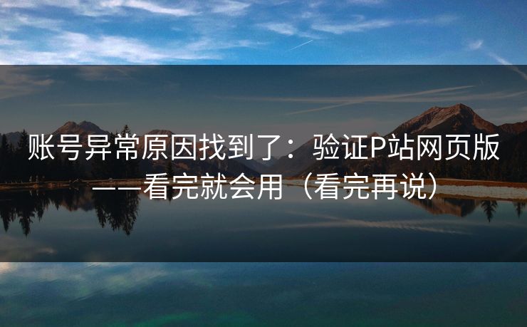 账号异常原因找到了：验证P站网页版——看完就会用（看完再说）