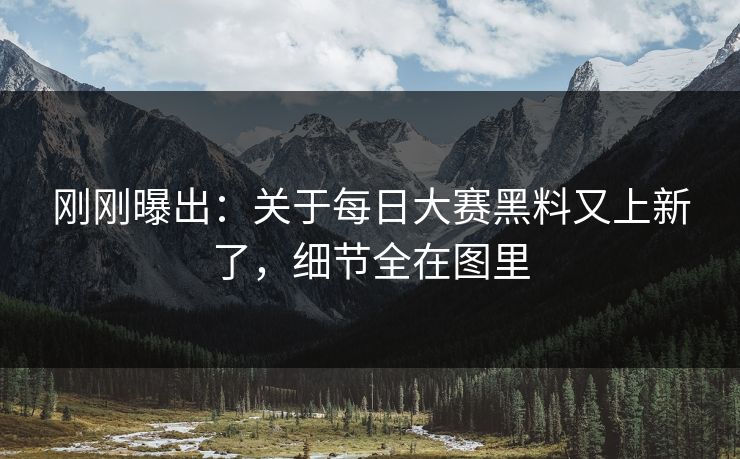 刚刚曝出:关于每日大赛黑料又上新了,细节全在图里 刚刚曝出:关于每日大赛黑料又上新了,细节全在图里