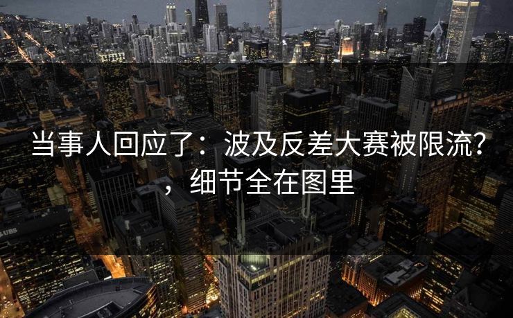 当事人回应了：波及反差大赛被限流？，细节全在图里