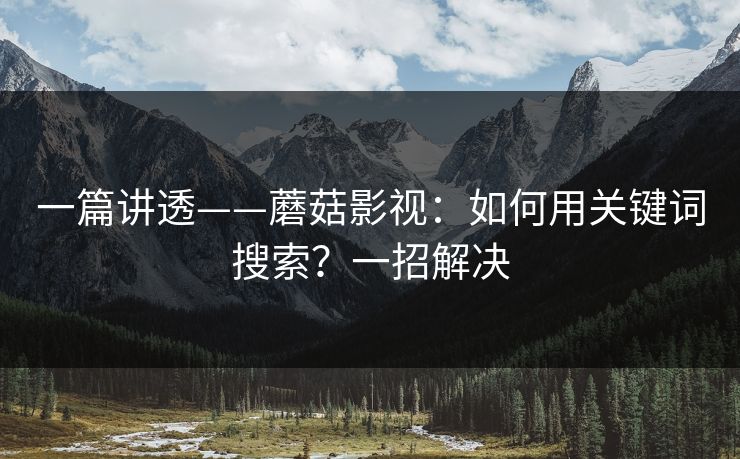 一篇讲透——蘑菇影视：如何用关键词搜索？一招解决