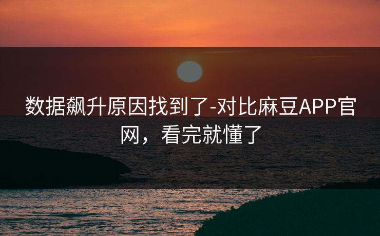 数据飙升原因找到了-对比麻豆APP官网,看完就懂了 数据飙升原因找到了-对比麻豆APP官网,看完就懂了