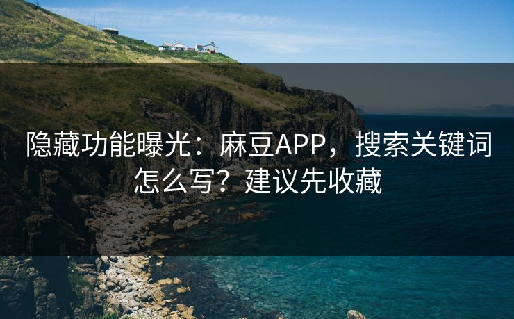 隐藏功能曝光：麻豆APP，搜索关键词怎么写？建议先收藏