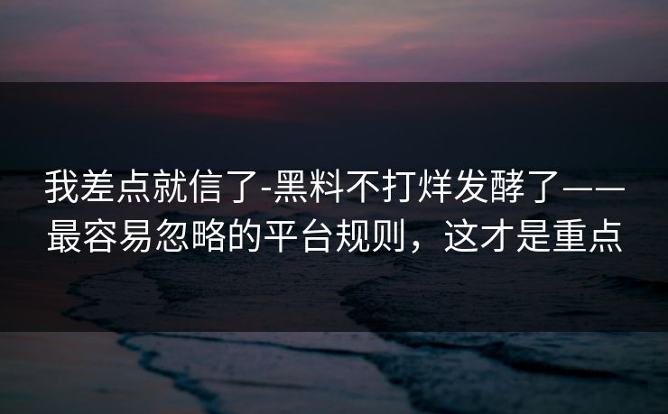 我差点就信了-黑料不打烊发酵了——最容易忽略的平台规则，这才是重点