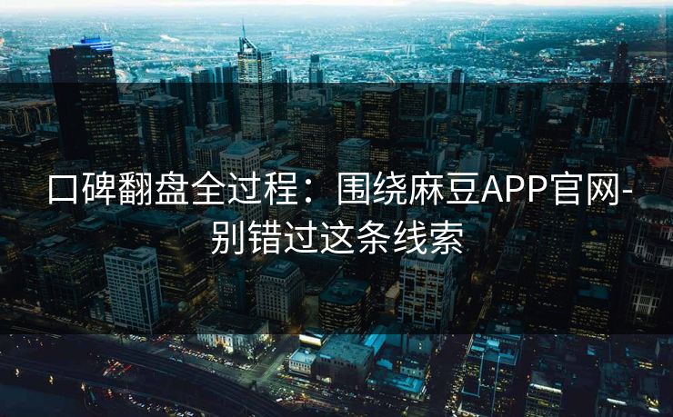 口碑翻盘全过程:围绕麻豆APP官网-别错过这条线索 口碑翻盘全过程:围绕麻豆APP官网-别错过这条线索