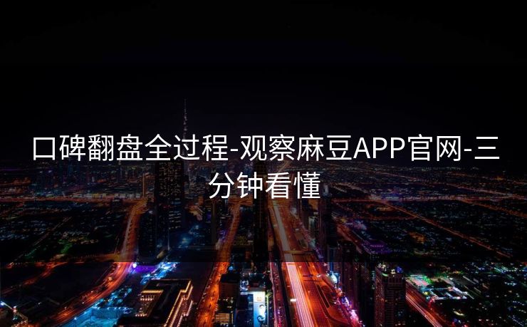 口碑翻盘全过程-观察麻豆APP官网-三分钟看懂 口碑翻盘全过程-观察麻豆APP官网-三分钟看懂