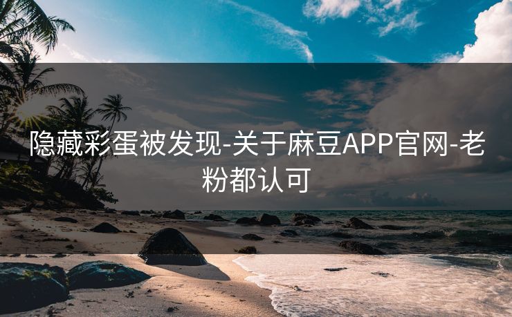隐藏彩蛋被发现-关于麻豆APP官网-老粉都认可 隐藏彩蛋被发现-关于麻豆APP官网-老粉都认可