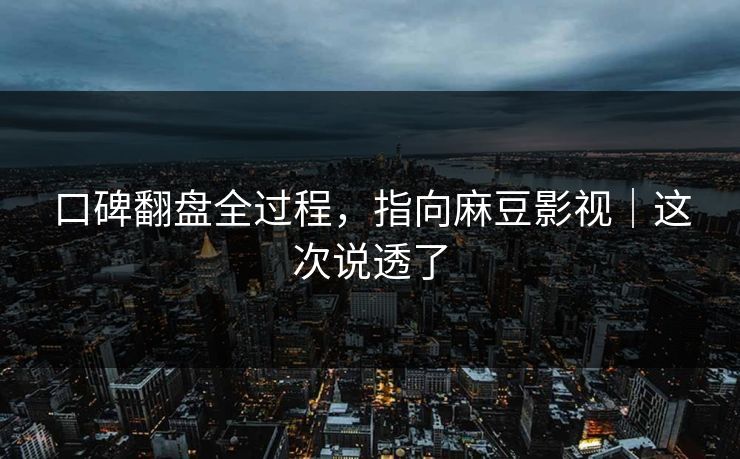 口碑翻盘全过程,指向麻豆影视|这次说透了 口碑翻盘全过程,指向麻豆影视|这次说透了