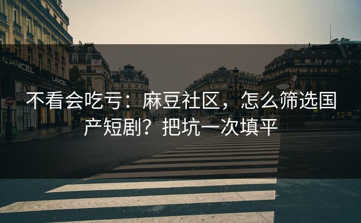 不看会吃亏:麻豆社区,怎么筛选国产短剧?把坑一次填平 不看会吃亏:麻豆社区,怎么筛选国产短剧?把坑一次填平