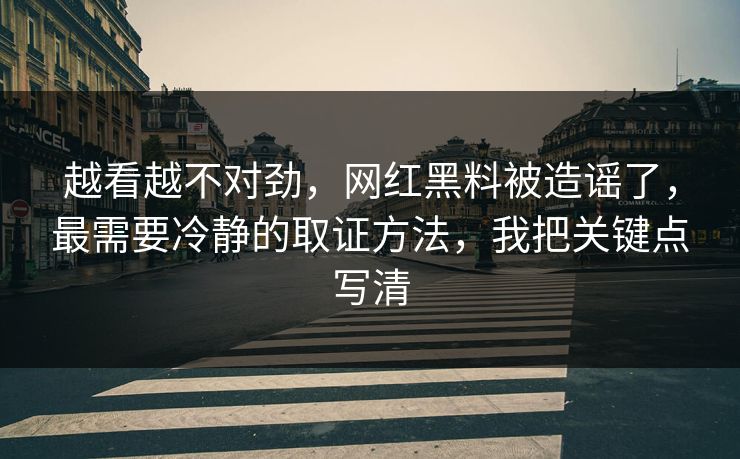 越看越不对劲,网红黑料被造谣了,最需要冷静的取证方法,我把关键点写清 越看越不对劲,网红黑料被造谣了,最需要冷静的取证方法,我把关键点写清