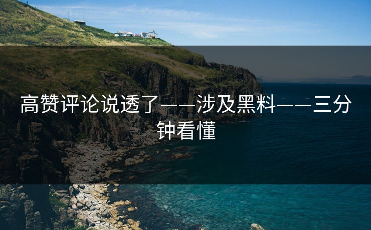 高赞评论说透了——涉及黑料——三分钟看懂