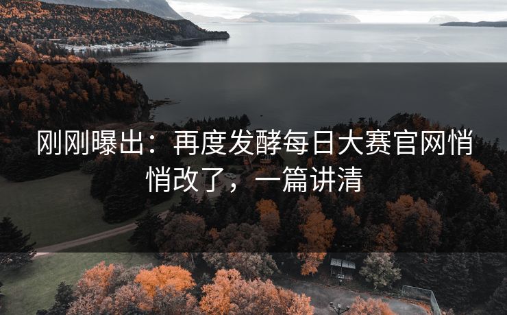 刚刚曝出：再度发酵每日大赛官网悄悄改了，一篇讲清