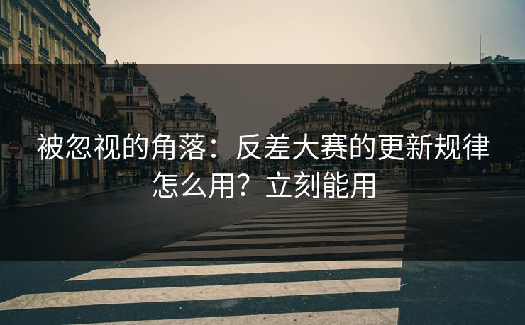 被忽视的角落：反差大赛的更新规律怎么用？立刻能用